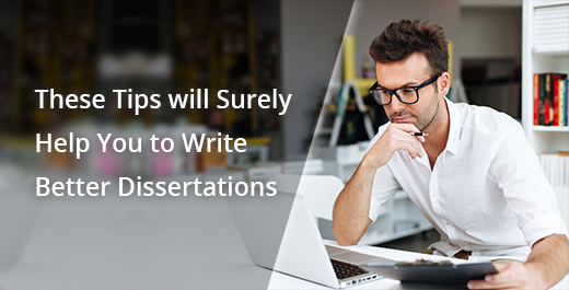 These Tips will Surely Help You to Write Better Dissertations